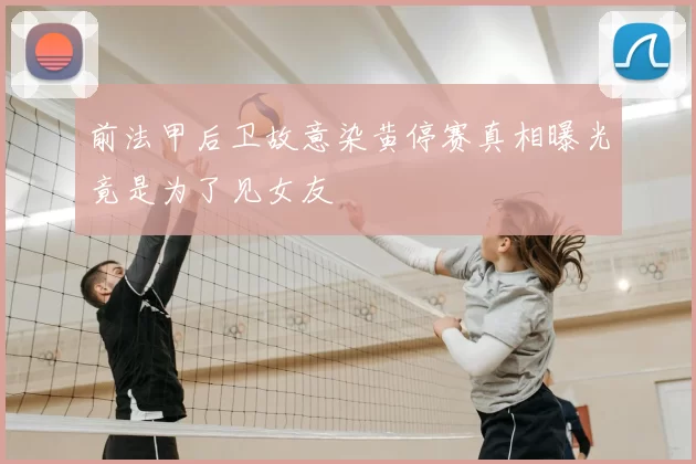 前法甲后卫故意染黄停赛真相曝光竟是为了见女友
