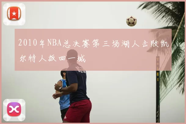 2010年NBA总决赛第三场湖人击败凯尔特人扳回一城