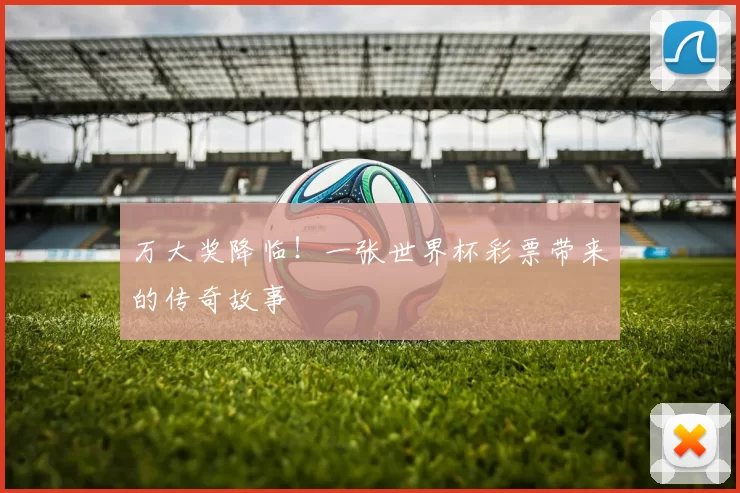万大奖降临!一张世界杯彩票带来的传奇故事