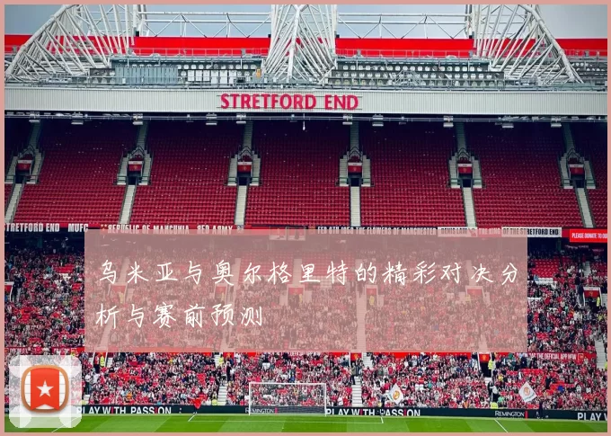 乌米亚与奥尔格里特的精彩对决分析与赛前预测