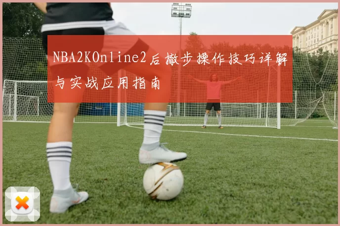 NBA2KOnline2后撤步操作技巧详解与实战应用指南