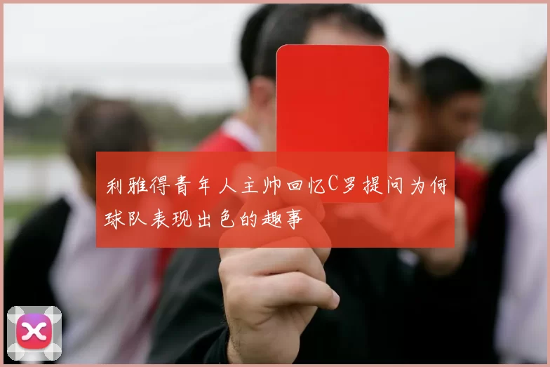 利雅得青年人主帅回忆C罗提问为何球队表现出色的趣事