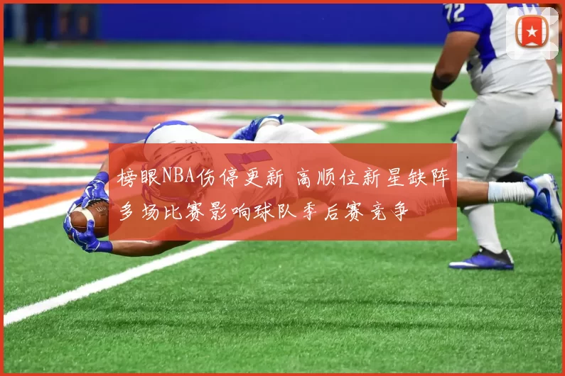榜眼NBA伤停更新 高顺位新星缺阵多场比赛影响球队季后赛竞争