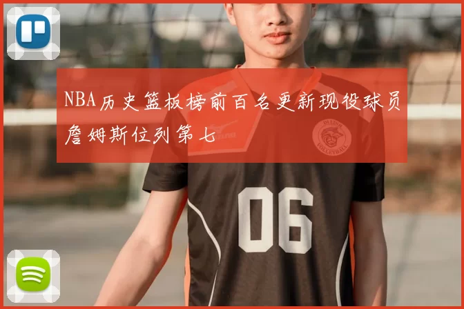 NBA历史篮板榜前百名更新现役球员詹姆斯位列第七