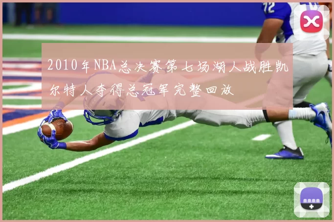 2010年NBA总决赛第七场湖人战胜凯尔特人夺得总冠军完整回放