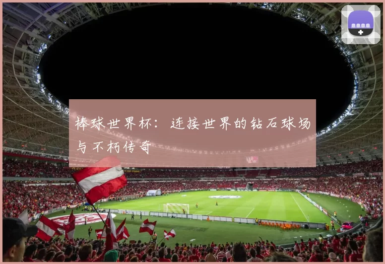 棒球世界杯:连接世界的钻石球场与不朽传奇