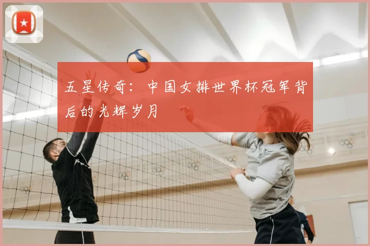 五星传奇:中国女排世界杯冠军背后的光辉岁月