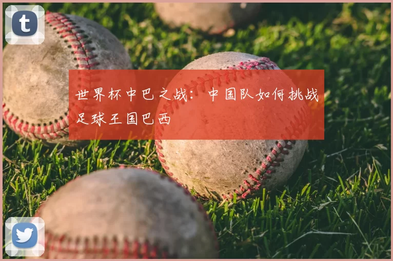 世界杯中巴之战:中国队如何挑战足球王国巴西