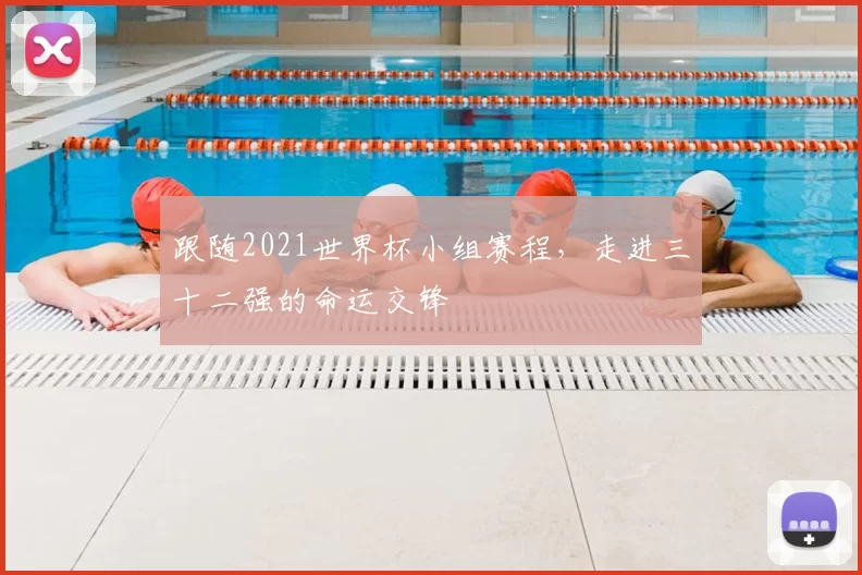 跟随2021世界杯小组赛程,走进三十二强的命运交锋
