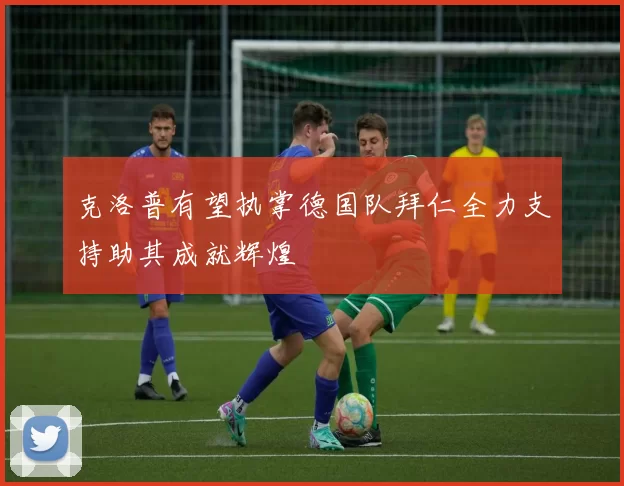 克洛普有望执掌德国队拜仁全力支持助其成就辉煌
