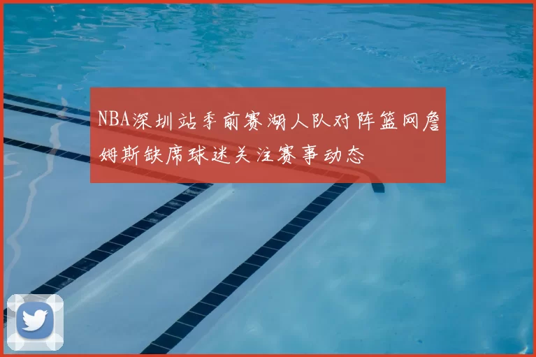 NBA深圳站季前赛湖人队对阵篮网詹姆斯缺席球迷关注赛事动态