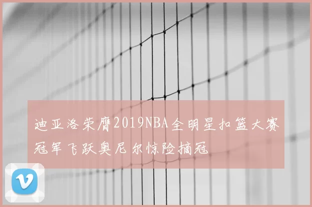 迪亚洛荣膺2019NBA全明星扣篮大赛冠军飞跃奥尼尔惊险摘冠