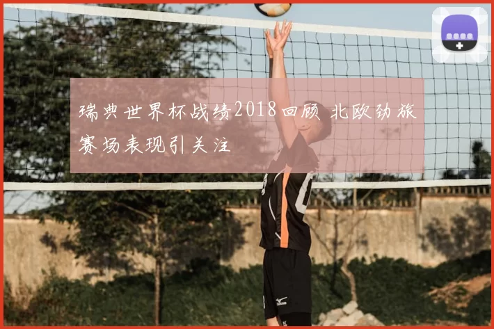 瑞典世界杯战绩2018回顾 北欧劲旅赛场表现引关注