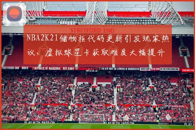 NBA2K21储物柜代码更新引发玩家热议,虚拟球星卡获取难度大幅提升