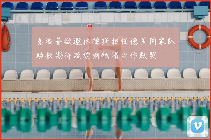 克洛普欲邀林德斯担任德国国家队助教期待延续利物浦合作默契