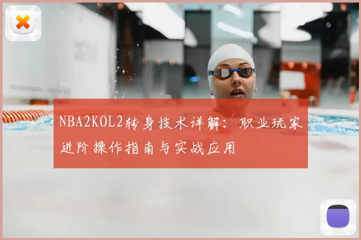NBA2KOL2转身技术详解：职业玩家进阶操作指南与实战应用