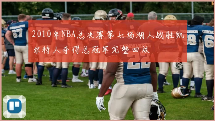 2010年NBA总决赛第七场湖人战胜凯尔特人夺得总冠军完整回放