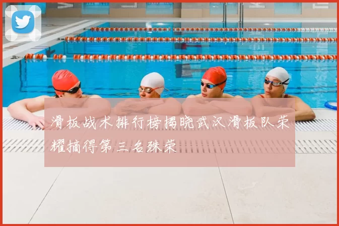 滑板战术排行榜揭晓武汉滑板队荣耀摘得第三名殊荣