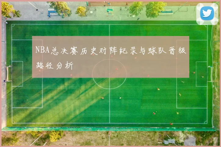 NBA总决赛历史对阵纪录与球队晋级路径分析