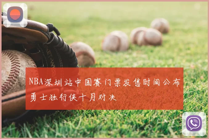 NBA深圳站中国赛门票发售时间公布勇士独行侠十月对决