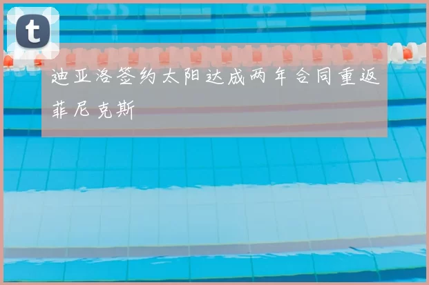 迪亚洛签约太阳达成两年合同重返菲尼克斯