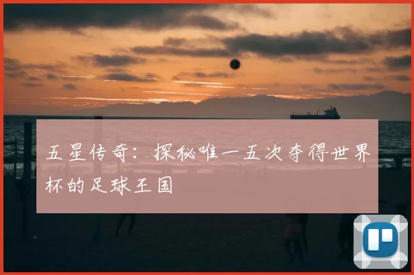 五星传奇:探秘唯一五次夺得世界杯的足球王国