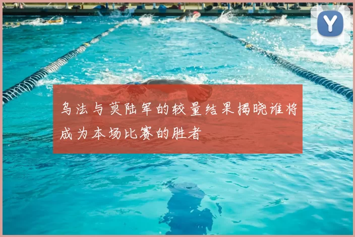 乌法与莫陆军的较量结果揭晓谁将成为本场比赛的胜者