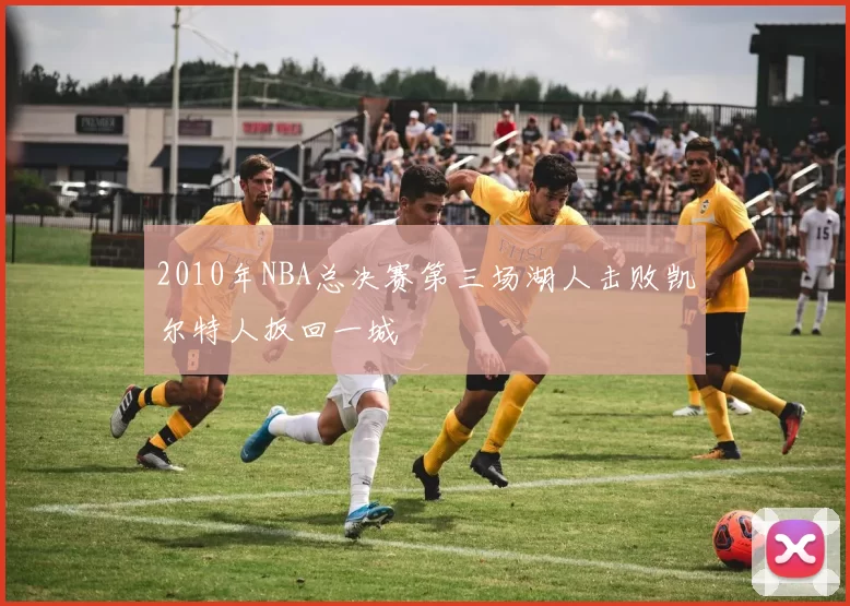 2010年NBA总决赛第三场湖人击败凯尔特人扳回一城