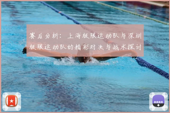 赛后分析:上海极限运动队与深圳极限运动队的精彩对决与战术探讨