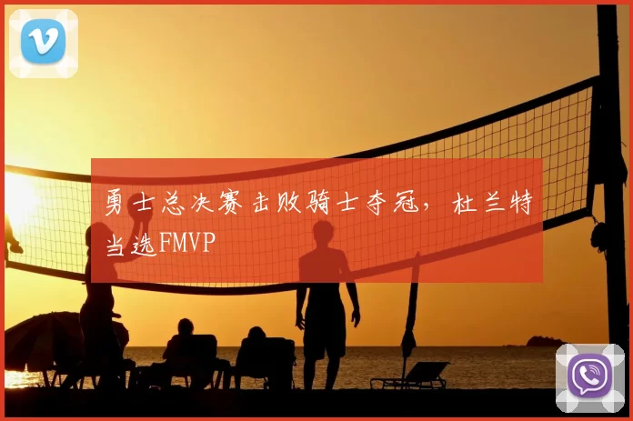 勇士总决赛击败骑士夺冠，杜兰特当选FMVP